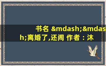 书名 ——离婚了,还闹 作者 : 沐沐不是王子